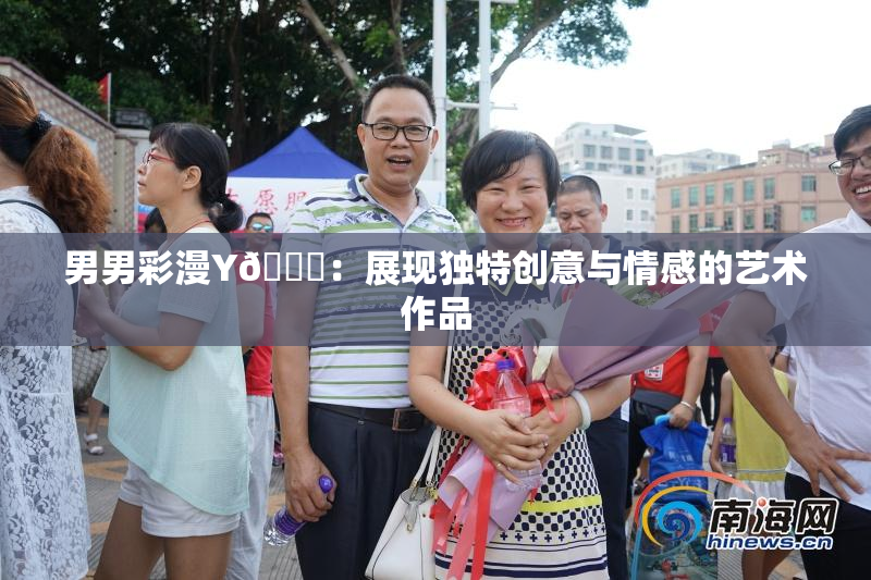 男男彩漫Y🈚：展现独特创意与情感的艺术作品