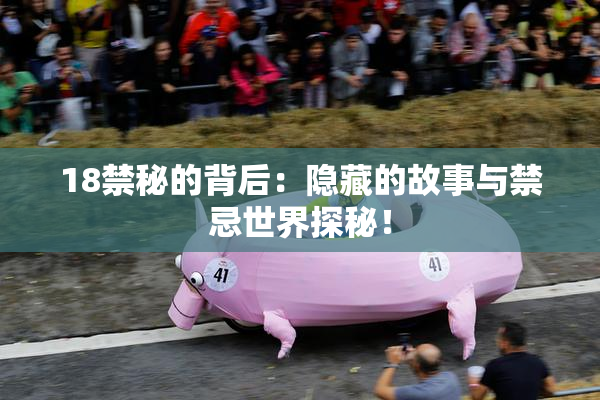 18禁秘的背后：隐藏的故事与禁忌世界探秘！