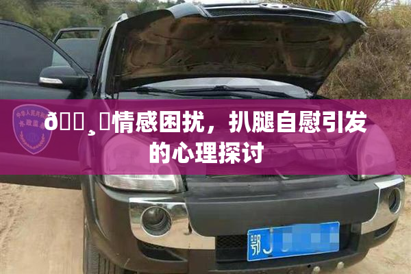 🌸‌情感困扰，扒腿自慰引发的心理探讨