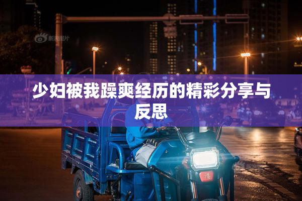 少妇被我躁爽经历的精彩分享与反思