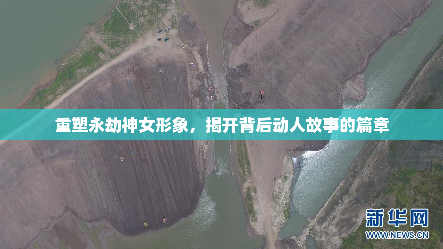 重塑永劫神女形象，揭开背后动人故事的篇章
