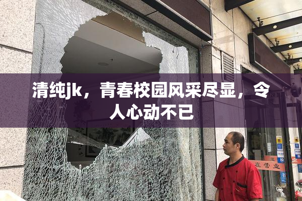 清纯jk，青春校园风采尽显，令人心动不已