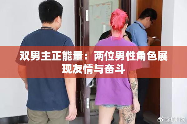 双男主正能量：两位男性角色展现友情与奋斗