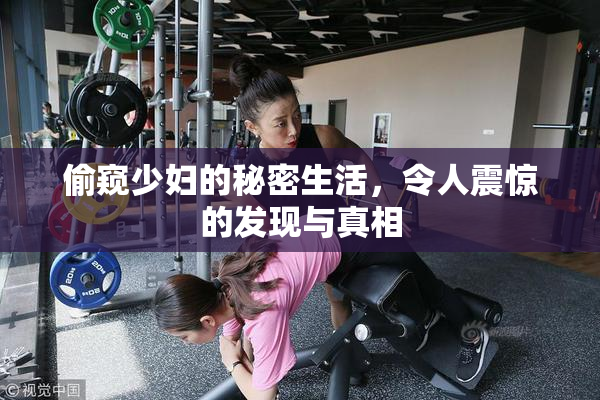 偷窥少妇的秘密生活，令人震惊的发现与真相