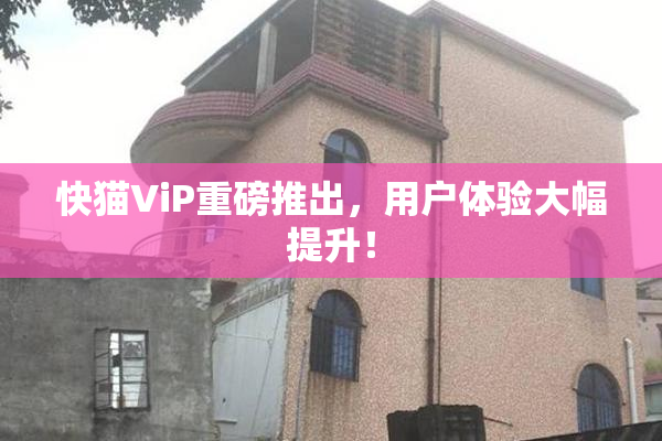 快猫ViP重磅推出，用户体验大幅提升！