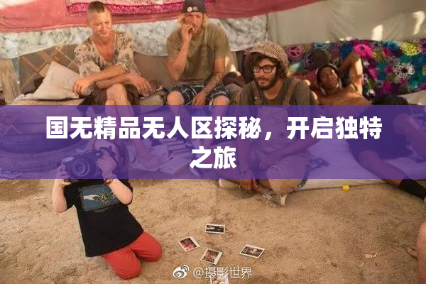 国无精品无人区探秘，开启独特之旅