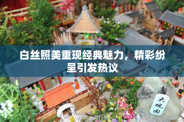 白丝照美重现经典魅力，精彩纷呈引发热议