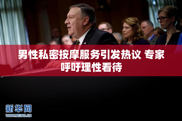 男性私密按摩服务引发热议 专家呼吁理性看待