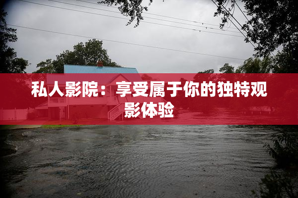 私人影院：享受属于你的独特观影体验