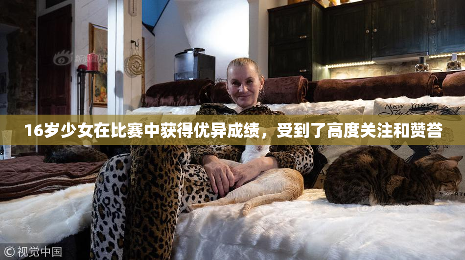 16岁少女在比赛中获得优异成绩，受到了高度关注和赞誉