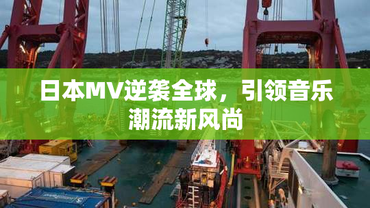 日本MV逆袭全球，引领音乐潮流新风尚