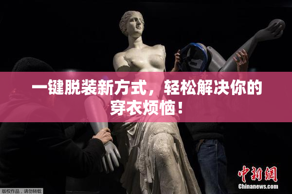 一键脱装新方式，轻松解决你的穿衣烦恼！