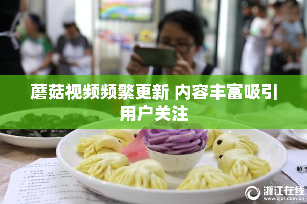 蘑菇视频频繁更新 内容丰富吸引用户关注