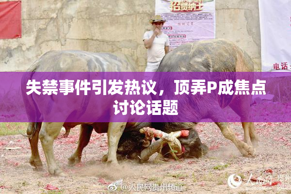 失禁事件引发热议，顶弄P成焦点讨论话题