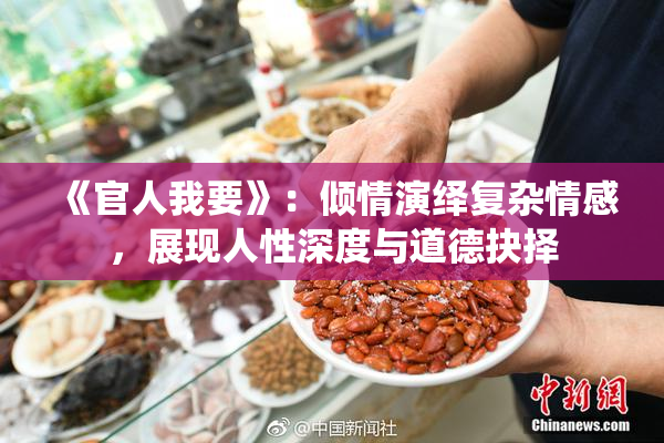 《官人我要》：倾情演绎复杂情感，展现人性深度与道德抉择