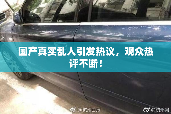 国产真实乱人引发热议，观众热评不断！