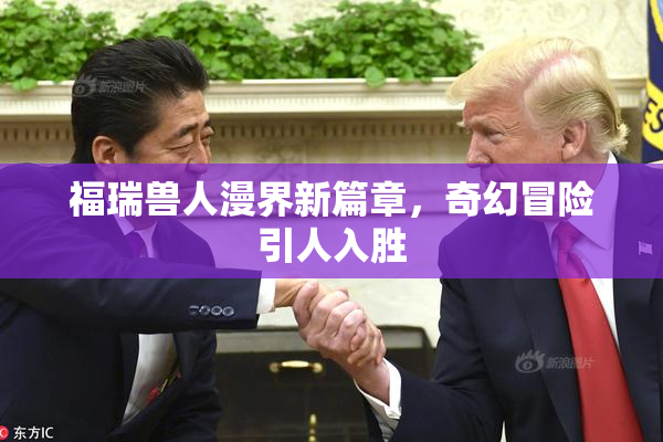 福瑞兽人漫界新篇章，奇幻冒险引人入胜