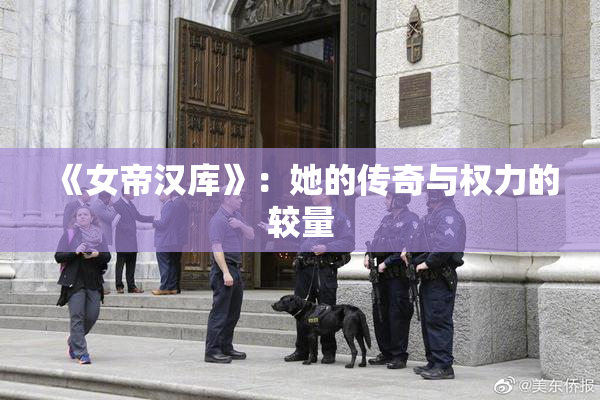 《女帝汉库》：她的传奇与权力的较量
