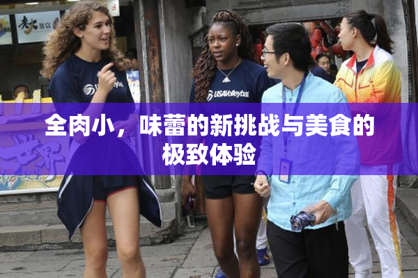 全肉小，味蕾的新挑战与美食的极致体验
