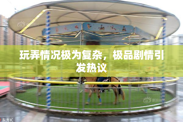 玩弄情况极为复杂，极品剧情引发热议