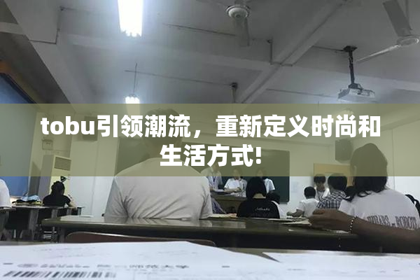 tobu引领潮流，重新定义时尚和生活方式!