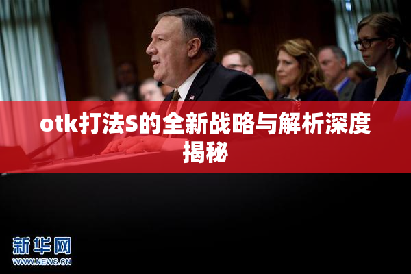 otk打法S的全新战略与解析深度揭秘