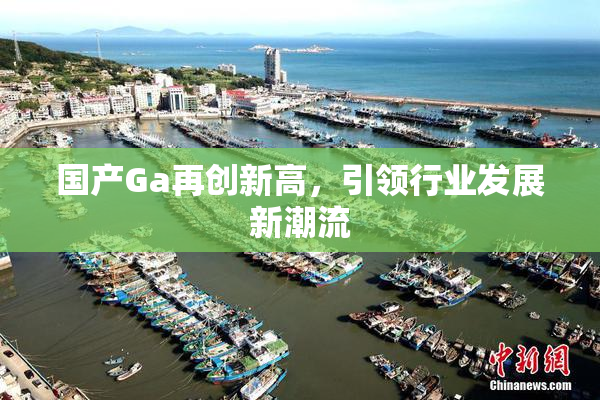国产Ga再创新高，引领行业发展新潮流
