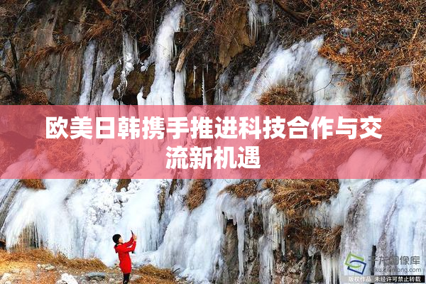 欧美日韩携手推进科技合作与交流新机遇