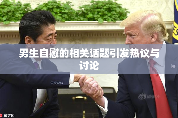 男生自慰的相关话题引发热议与讨论