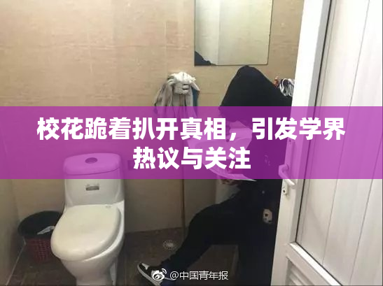 校花跪着扒开真相，引发学界热议与关注