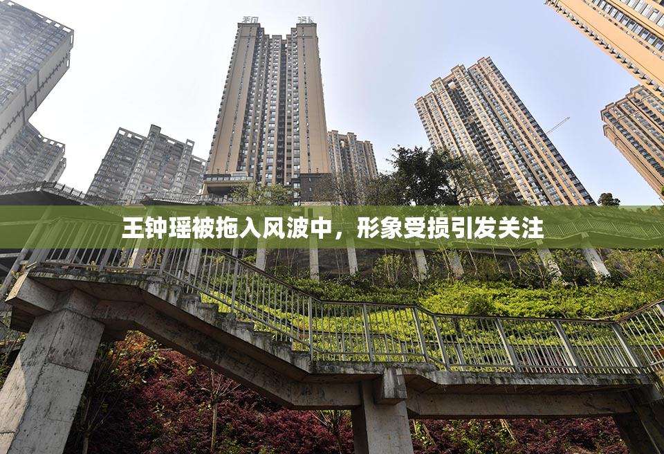 王钟瑶被拖入风波中，形象受损引发关注