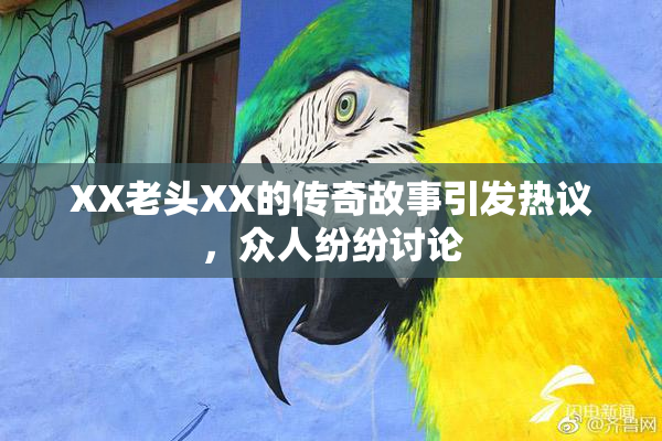 XX老头XX的传奇故事引发热议，众人纷纷讨论