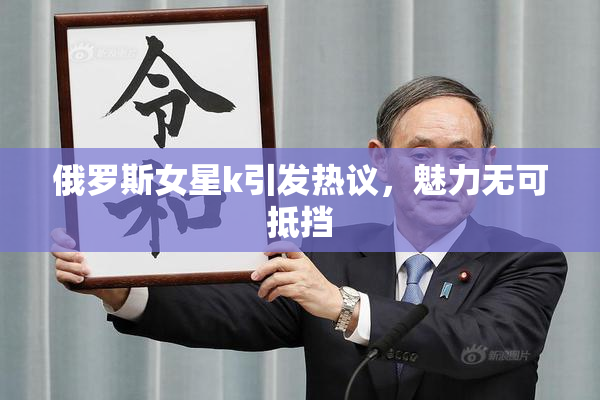 俄罗斯女星k引发热议，魅力无可抵挡