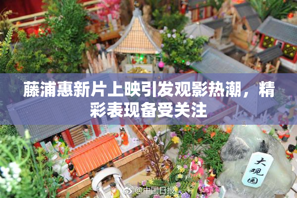 藤浦惠新片上映引发观影热潮，精彩表现备受关注
