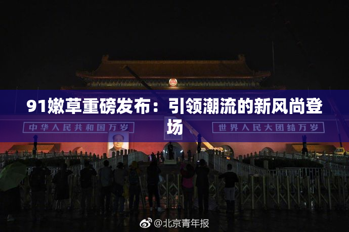 91嫩草重磅发布：引领潮流的新风尚登场