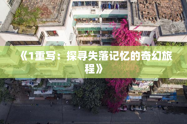 《1重写：探寻失落记忆的奇幻旅程》