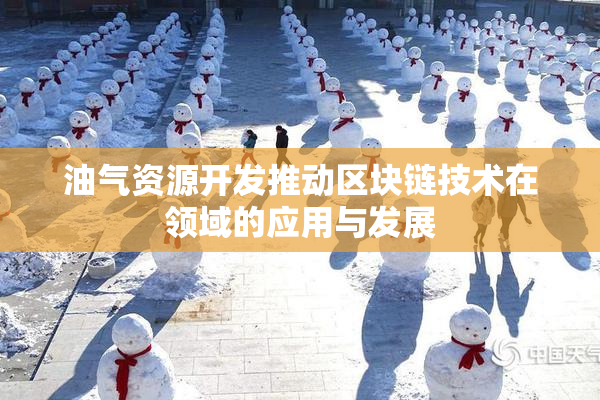 油气资源开发推动区块链技术在领域的应用与发展