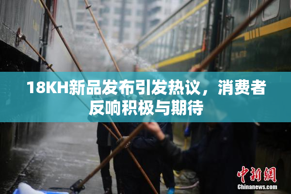 18KH新品发布引发热议，消费者反响积极与期待