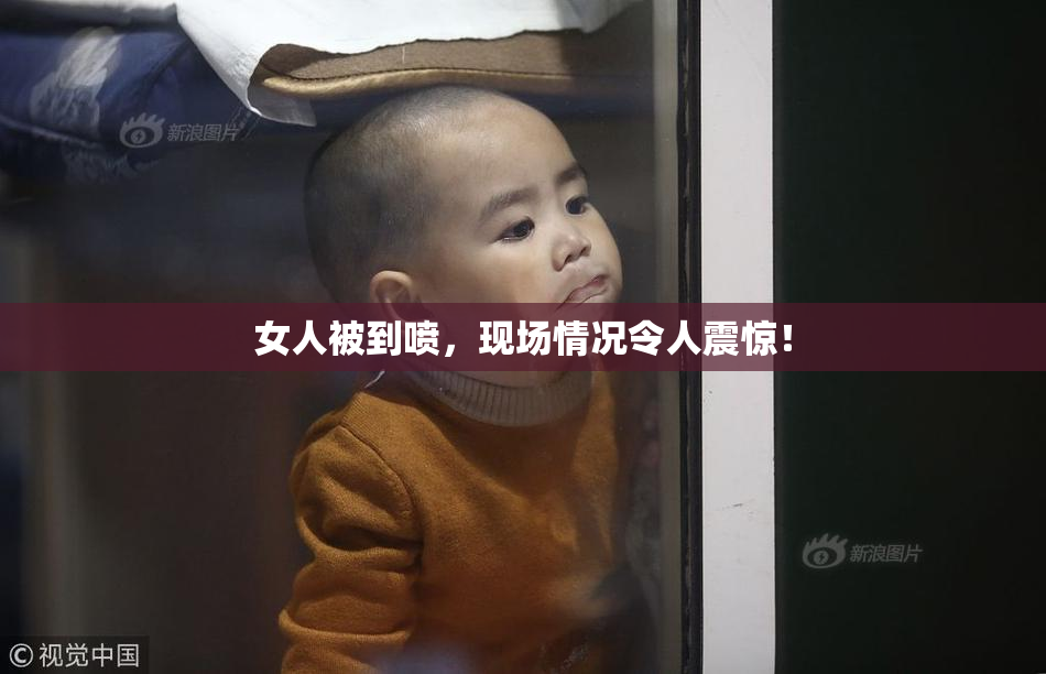女人被到喷，现场情况令人震惊！