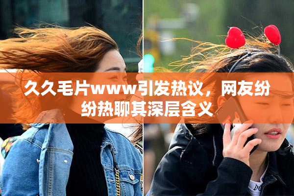 久久毛片www引发热议，网友纷纷热聊其深层含义