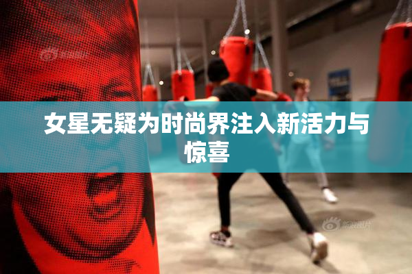 女星无疑为时尚界注入新活力与惊喜