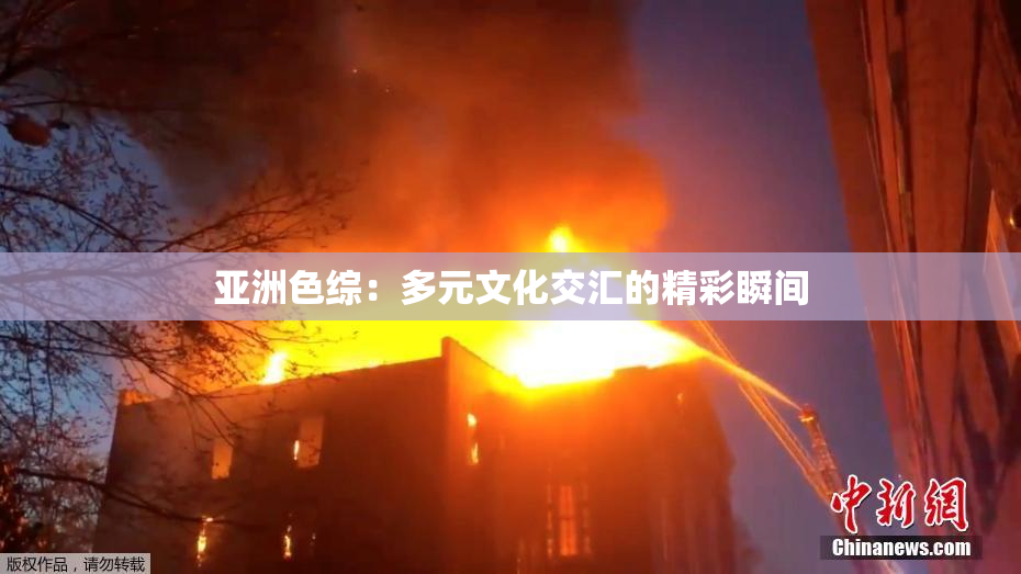 亚洲色综：多元文化交汇的精彩瞬间