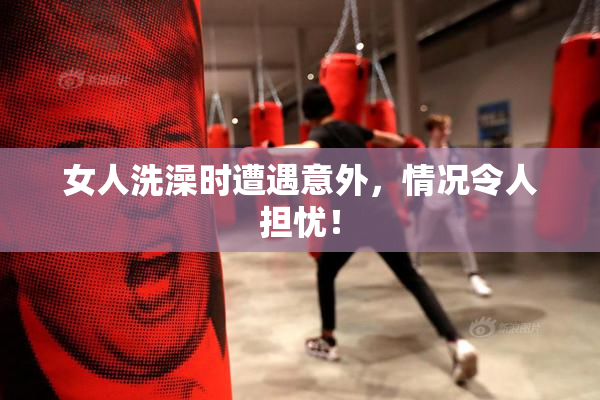 女人洗澡时遭遇意外，情况令人担忧！