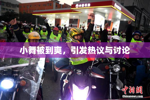 小舞被到爽，引发热议与讨论