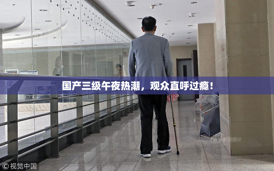 国产三级午夜热潮，观众直呼过瘾！
