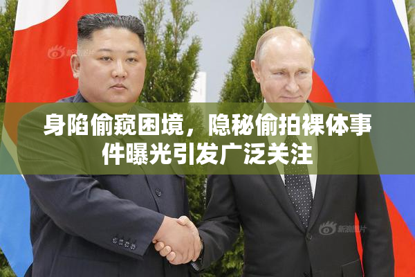 身陷偷窥困境，隐秘偷拍裸体事件曝光引发广泛关注