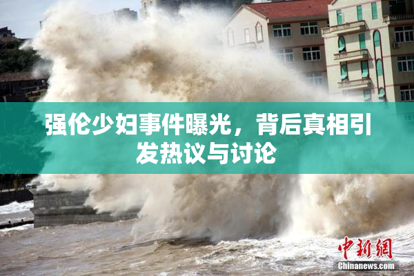 强伦少妇事件曝光，背后真相引发热议与讨论