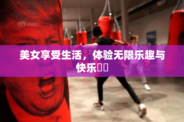 美女享受生活，体验无限乐趣与快乐❌‌
