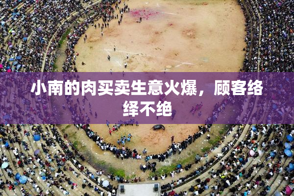 小南的肉买卖生意火爆，顾客络绎不绝