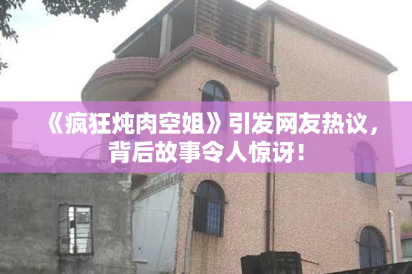 《疯狂炖肉空姐》引发网友热议，背后故事令人惊讶！